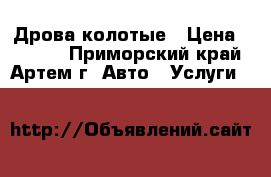 Дрова колотые › Цена ­ 1 500 - Приморский край, Артем г. Авто » Услуги   